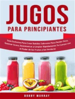 Jugos Para Principiantes: Guía Exclusiva para Crear Batidos Sabrosos para Perder Peso, Quemar Grasa, Desintoxicar y Limpiar Rápidamente Tu Cuerpo con el Poder de las Frutas y las Verduras