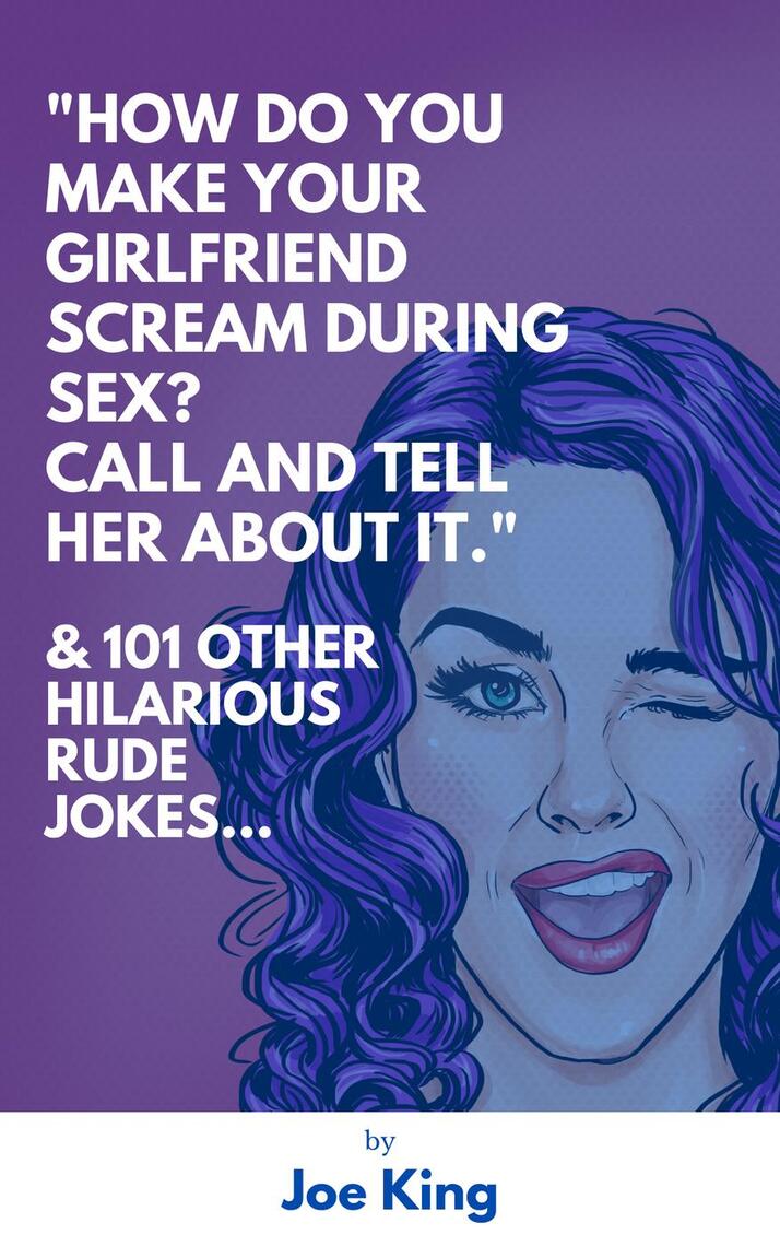 How Do You Make Your Girlfriend Scream During Sex? Call And Tell Her About It.” and 101 Other Dirty Jokes and Puns by Joe King