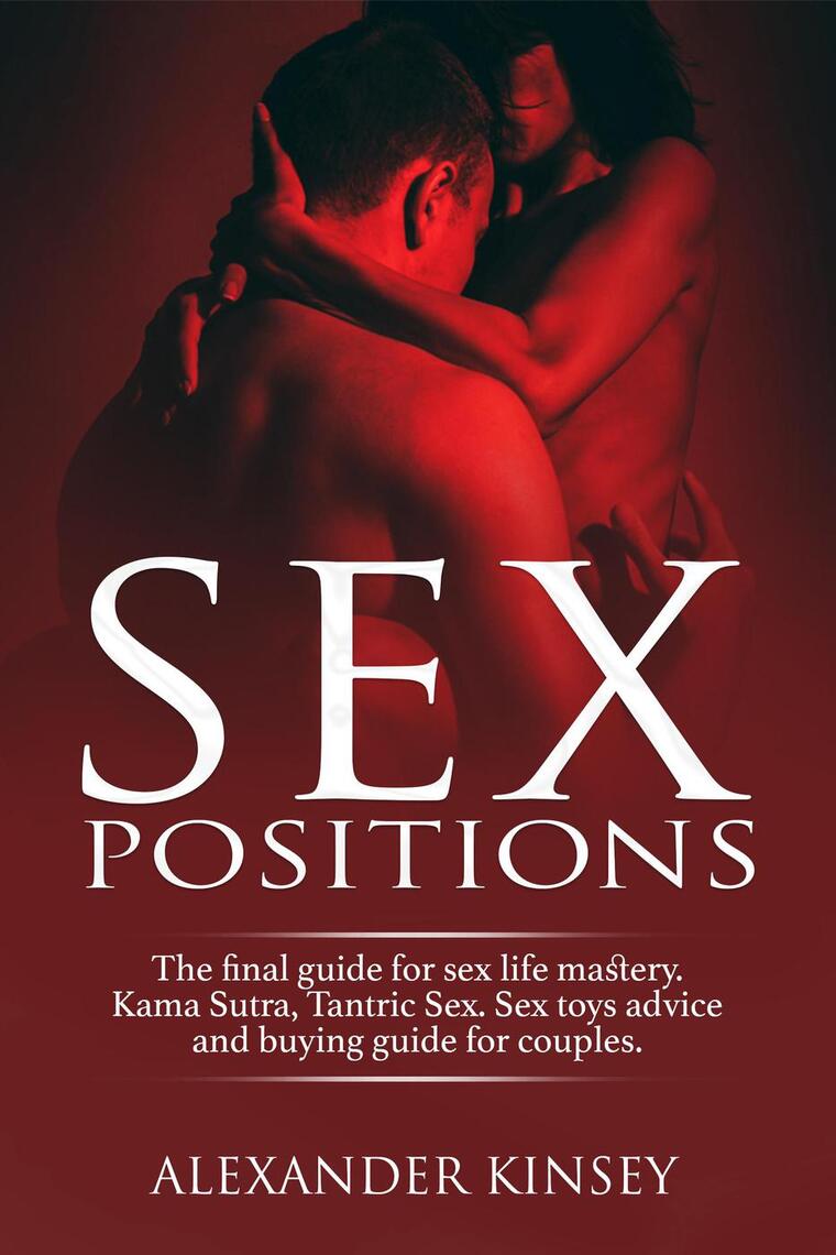 Sex Positions: The Final Guide for Sex Life Mastery. Kama Sutra, Tantric Sex.  Sex Toys Advice and Buying Guide for Couples by Alexander Kinsey (Ebook)