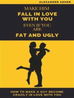 Make Him Fall in Love With You Even If You Are Fat and Ugly: How to Make a Guy Become Crazily in Love With You