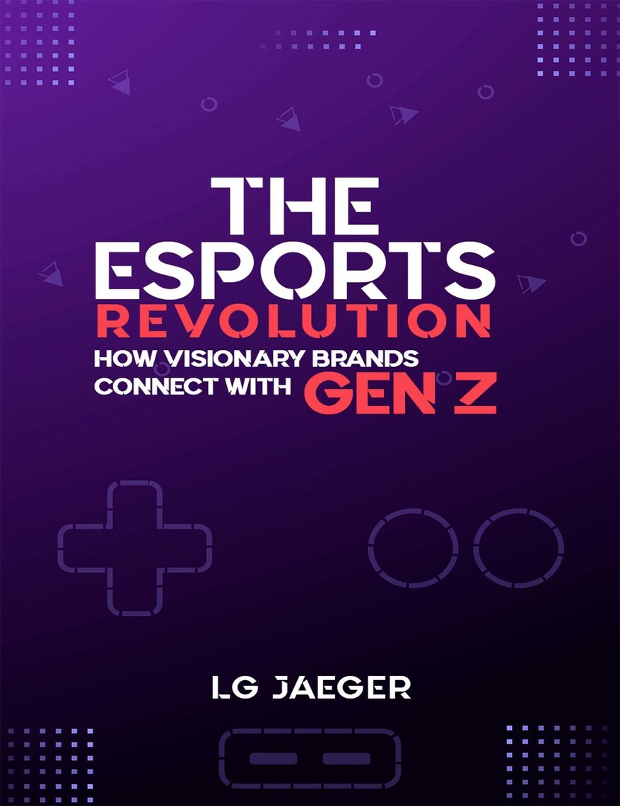 THE eSports REVOLUTION: How Visionary Brands Connect with Gen Z by LG  Jaeger - Ebook | Scribd