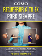 Cómo Recuperar a tu Ex para Siempre: Cómo Hacer que tu Ex Pareja te Ruegue por Regresar Cuando Todo Parece estar Perdido. Una Guía para Ambos Sexos