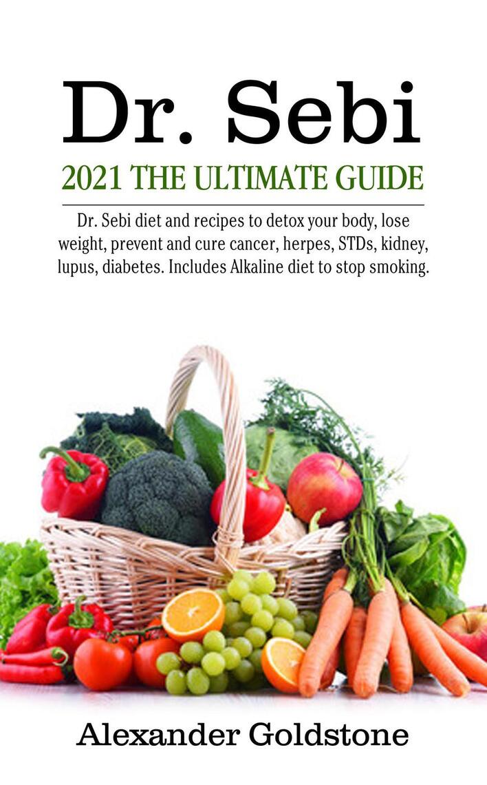 Dr. Sebi 2021 the Ultimate Guide: Dr. Sebi Diet and Recipes to Detox Your  Body, Lose Weight, Prevent and Cure Cancer, Herpes, STDs, Kidney, Lupus,  Diabetes. Includes Alkaline Diet to Stop Smoking.
