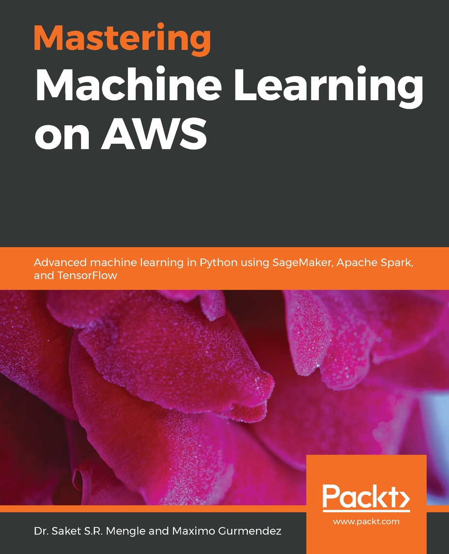 Mastering Machine Learning on AWS by Dr. Saket S.R. Mengle, Maximo ...