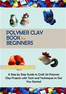 Polymer Clay: The Ultimate Beginners Guide to Creating Animals in 30  Minutes or Less! (Polymer Clay 