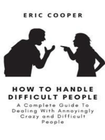 How To Handle Difficult People: A Complete Guide To Dealing With Annoyingly Crazy and Difficult People