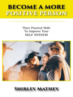 BECOME A MORE POSITIVE PERSON: Three Practical Skills To Improve Your SELF ESTEEM