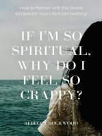 If I'm So Spiritual, Why Do I Feel So Crappy?: How to Partner with the Divine to Upbuild Your Life from Nothing