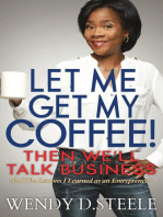 Let Me Get My Coffee! Then We'll Talk Business: And The Lessons I Learned as an Entrepreneur