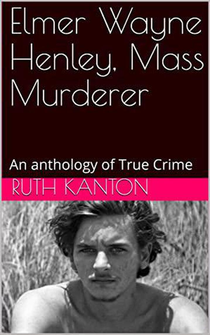 Elmer Wayne Henley, Mass Murderer An Anthology of True Crime by Ruth Kanton