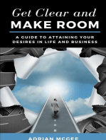 Get Clear and Make Room: A Guide to Attaining Your Desires in Life and Business