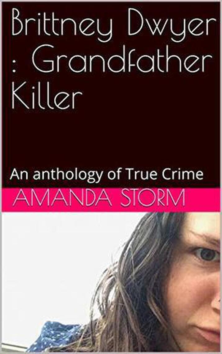 Brittney Dwyer Grandfather Killer An Anthology of True Crime by Amanda Storm