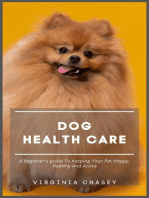Dog Health Care - A Beginner's Guide To Keeping Your Pet Happy, Healthy And Active