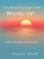 It’s Never Too Late to Be Worthy of …: A Guide to Discovering Your True Worth