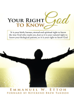 Your Right to Know God: It Is Your Birth, Human, Eternal and Spiritual Right to Know the True God Who Made You. Just as It Is Your Natural Right to Know Your Biological Parents, so It Is Your Right to Know God