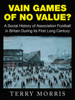 Vain Games of No Value?: A Social History of Association Football in Britain During Its First Long Century