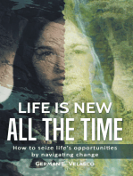 Life Is New All The Time: How To Seize Life's Opportunities By Navigating Change