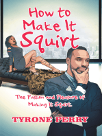 How to Make It Squirt: The Passion and Pleasure of Making It Squirt.