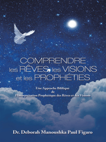 Comprendre Les Rêves, Les Visions Et Les Prophéties: Une Approche Biblique De L'interprétation Prophétique Des Rêves Et Des Visions