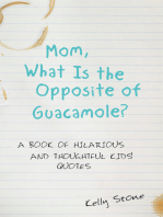 Mom, What Is the Opposite of Guacamole?: A Book of Hilarious and Thoughtful Kids’ Quotes
