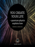 You Create Your Life: - Quantum Physics Explains How