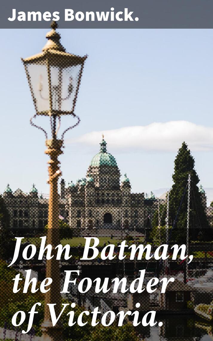 John Batman, the Founder of Victoria. by James Bonwick (Ebook) - Read ...