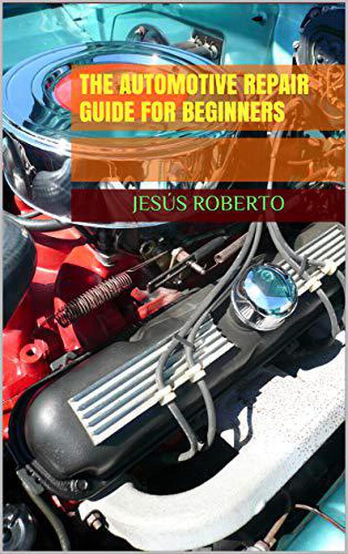 The Automotive Repair Guide for Beginners by Jesus Roberto Ebook