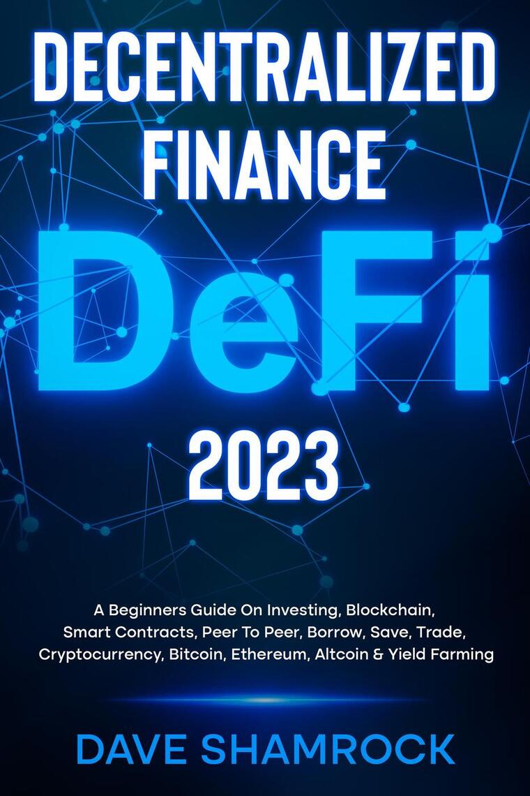 Decentralized Finance (DeFi) 2023 A Beginners Guide On Investing,  Blockchain, Smart Contracts, Peer To Peer, Borrow, Save, Trade,  Cryptocurrency, Bitcoin, Ethereum, Altcoin & Yield Farming by Dave Shamrock  (Ebook) - Read free