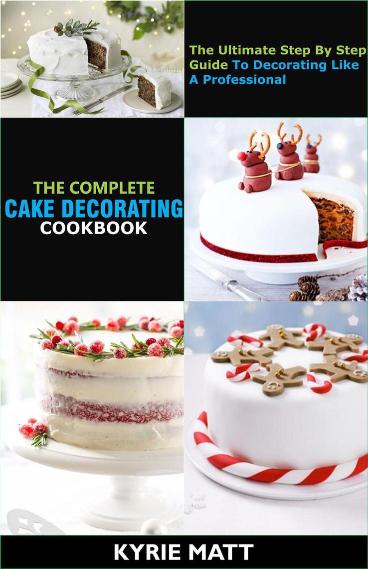 The Complete Cake Decorating Cookbook;The Ultimate Step By Step ...