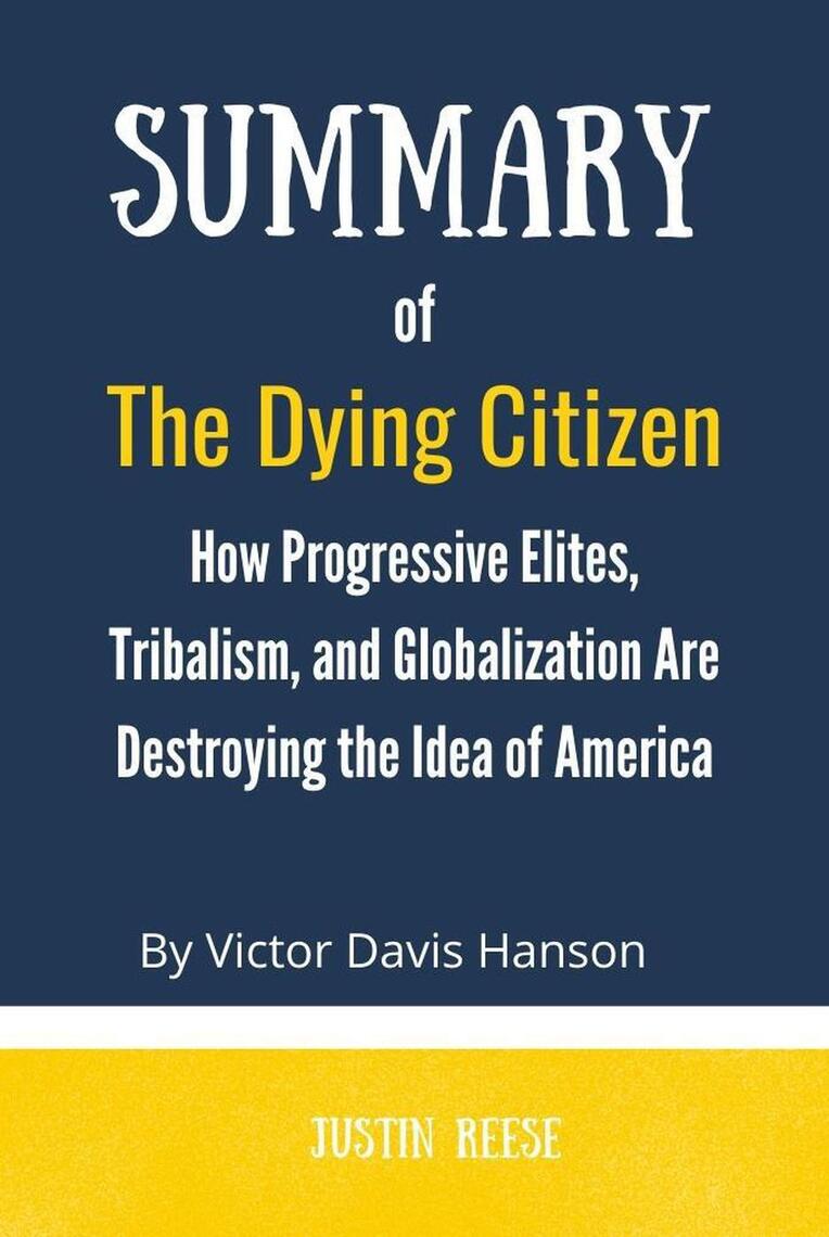 Summary of The Dying Citizen by Victor Davis Hanson :How Progressive  Elites, Tribalism, and Globalization Are Destroying the Idea of America by  Justin Reese - Ebook | Scribd