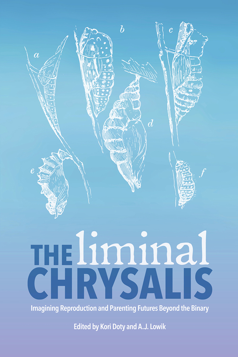 The Liminal Chrysalis Imagining Reproduction and Parenting Futures Beyond the Binary by Demeter Press
