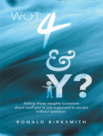 Wot 4 & Y?: Asking Those Naughty Questions About Stuff You’Re Just Supposed to Accept Without Question.