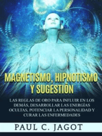 Magnetismo, Hipnotismo y Sugestión: Las reglas de oro para influir en los demás, desarrollar las energías ocultas, potenciar la personalidad y curar las enfermedades