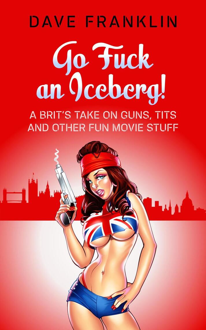 713px x 1140px - Go Fuck an Iceberg! A Brit's Take on Guns, Tits and Other Fun Movie Stuff  by Dave Franklin - Ebook | Scribd
