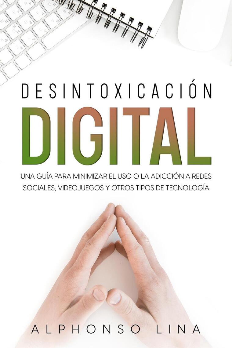 Lee Desintoxicación Digital: Una Guía para Minimizar el Uso o la Adicción a Redes  Sociales, Videojuegos y Otros Tipos de Tecnología de Alphonso Lina - Libro  electrónico | Scribd