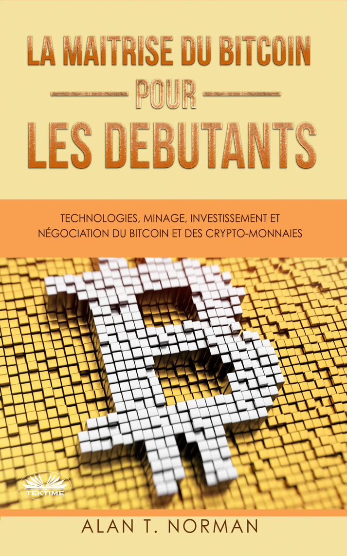 La Maîtrise Du Bitcoin Pour Les Débutants: Technologies, Minage,  Investissement Et Négociation Du Bitcoin Et Des Crypto-Monnaies