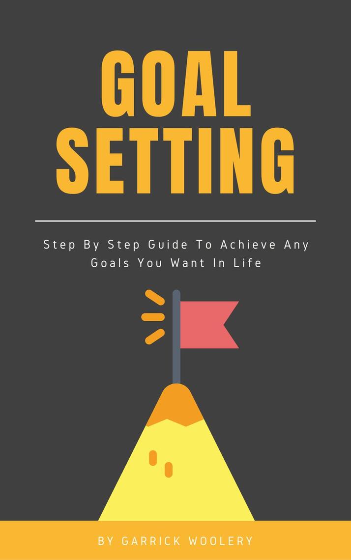 Goal Setting - Step By Step Guide To Achieve Any Goals You Want In Life ...