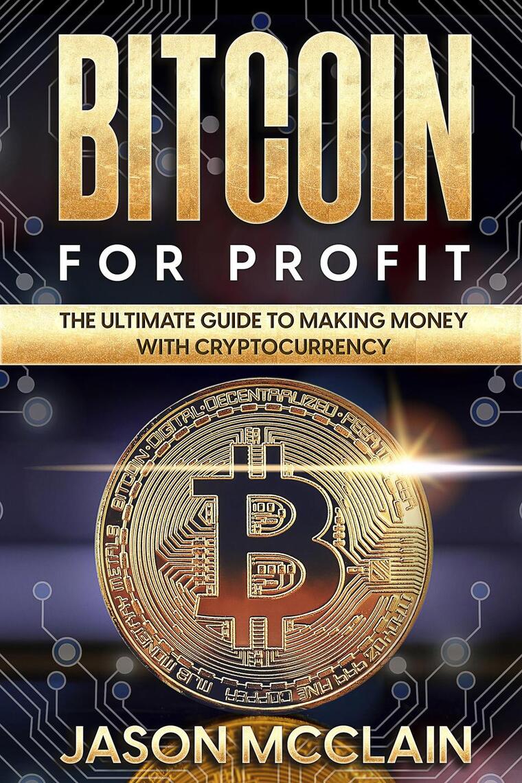 Bitcoin For Profit: The Ultimate Guide To Making Money With Cryptocurrency  by Jason McClain (Ebook) - Read free for 30 days