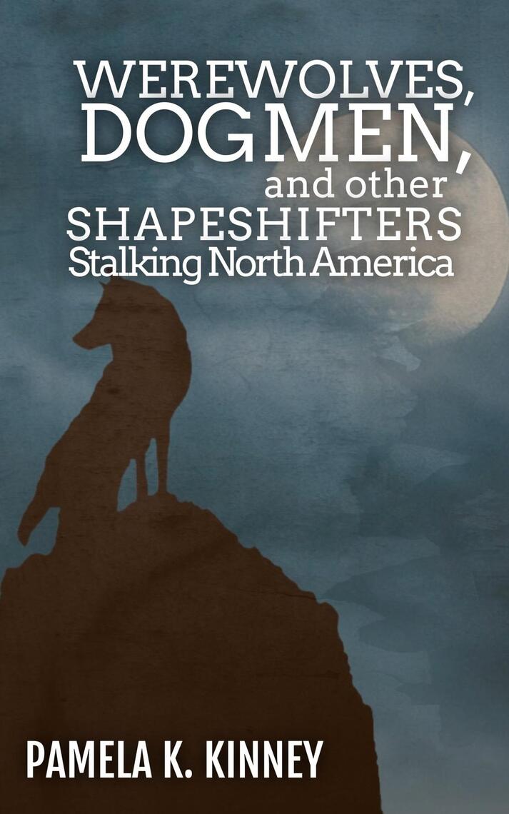 Werewolves, Dogmen, and Other Shapeshifters Stalking North America by Pamela K