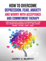 How to Overcome Depression, Fear, Anxiety and Worry with Acceptance and Commitment Therapy: The Ultimate Guide to Presenting the Six Core Processes of ACT. Includes ADHD + PTSD + CBT + DBT