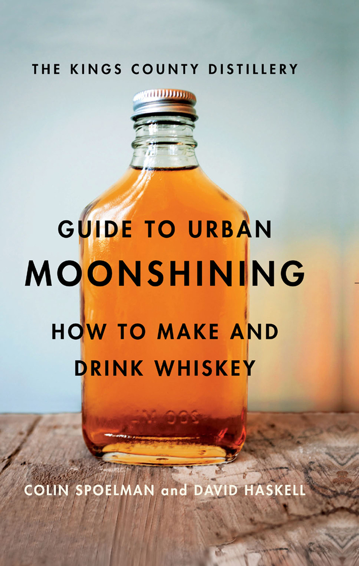 The Kings County Distillery Guide to Urban Moonshining by David Haskell, Colin Spoelman