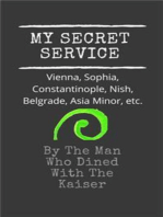 My Secret Service: Vienna, Sophia, Constantinople, Nish, Belgrade, Asia Minor, etc.