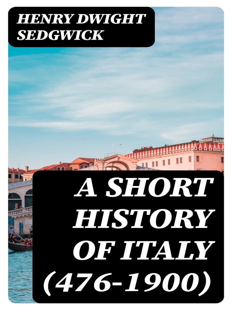 A Short History of Italy (476-1900) by Henry Dwight Sedgwick (Ebook ...