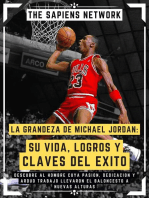 La Grandeza De Michael Jordan: Su Vida, Logros Y Claves Del Exito: Descubre Al Hombre Cuya Pasion, Dedicacion Y Arduo Trabajo Llevaron El Baloncesto A Nuevas Alturas