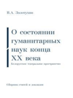 О состоянии гуманитарных наук конца ХХ века | Белорусское театральное пространство: Дополненный сборник статей и докладов