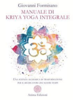 Manuale di Kriya Yoga integrale: Una scienza alchemica di trasformazione per il ricercatore dei nostri tempi