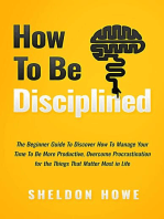 How to Be Disciplined: The Beginner’s Guide to Discovering How to Manage Time, Become More Productive, Overcome Procrastination, and Focus on the Things That Matter Most in Life