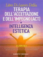 Libro di lavoro della terapia dell'accettazione e dell'impegno (ACT) + intelligenza estetica ( 2 libri in 1): UNA GUIDA COMPLETA AL CAMBIAMENTO TRAMITE LA MINDFULNESS E AL RECUPERO DA ANSIA, DEPRESSIONE, ATTACCHI DI PANICO E RABBIA