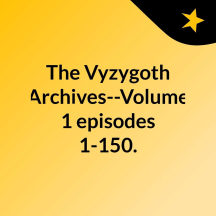 The Vyzygoth Archives--Volume 1,  episodes 1-150.