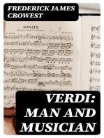 Verdi: Man and Musician: His Biography with Especial Reference to His English Experiences